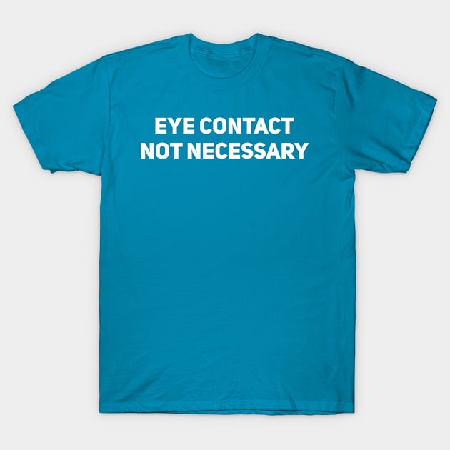 Eye Contact Not Necessary T-Shirt by Drobile